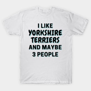 I Like Yorkshire Terriers And Maybe 3 People T-Shirt